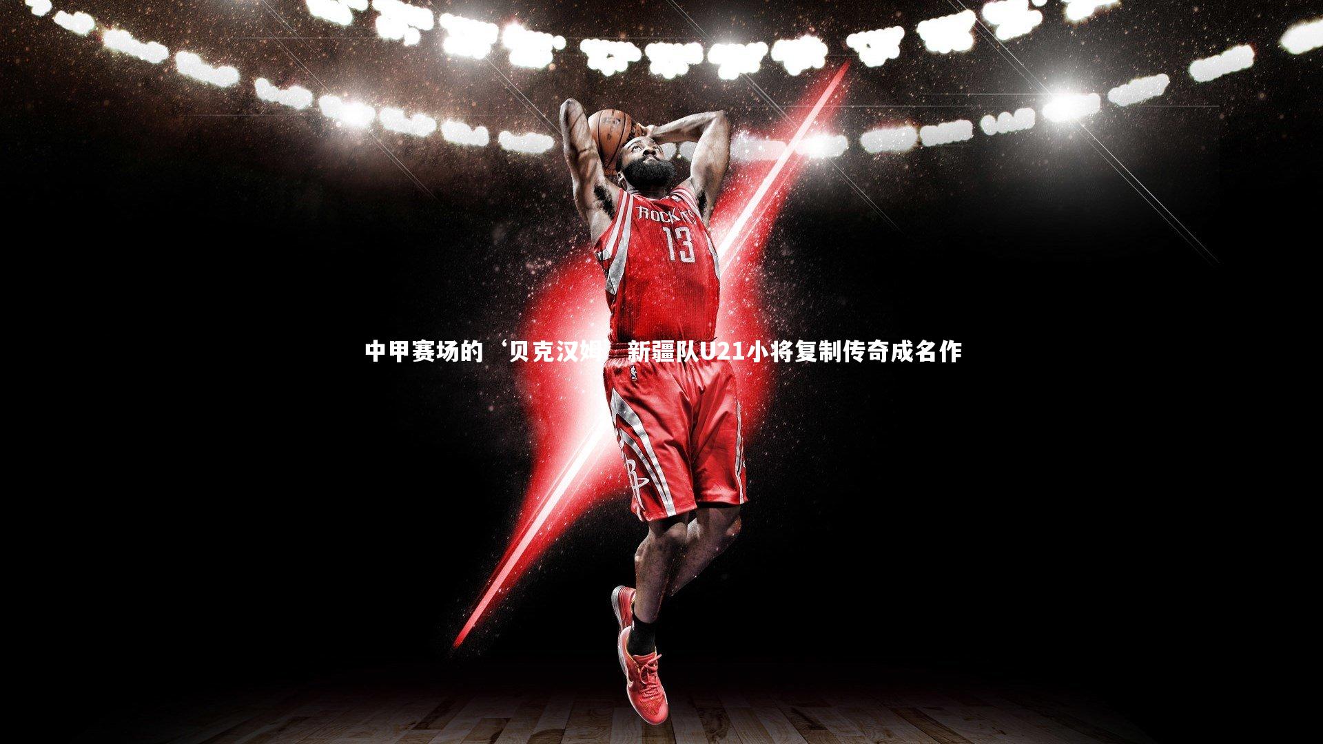 KAIYUN开云：中甲赛场的‘贝克汉姆’新疆队U21小将复制传奇成名作