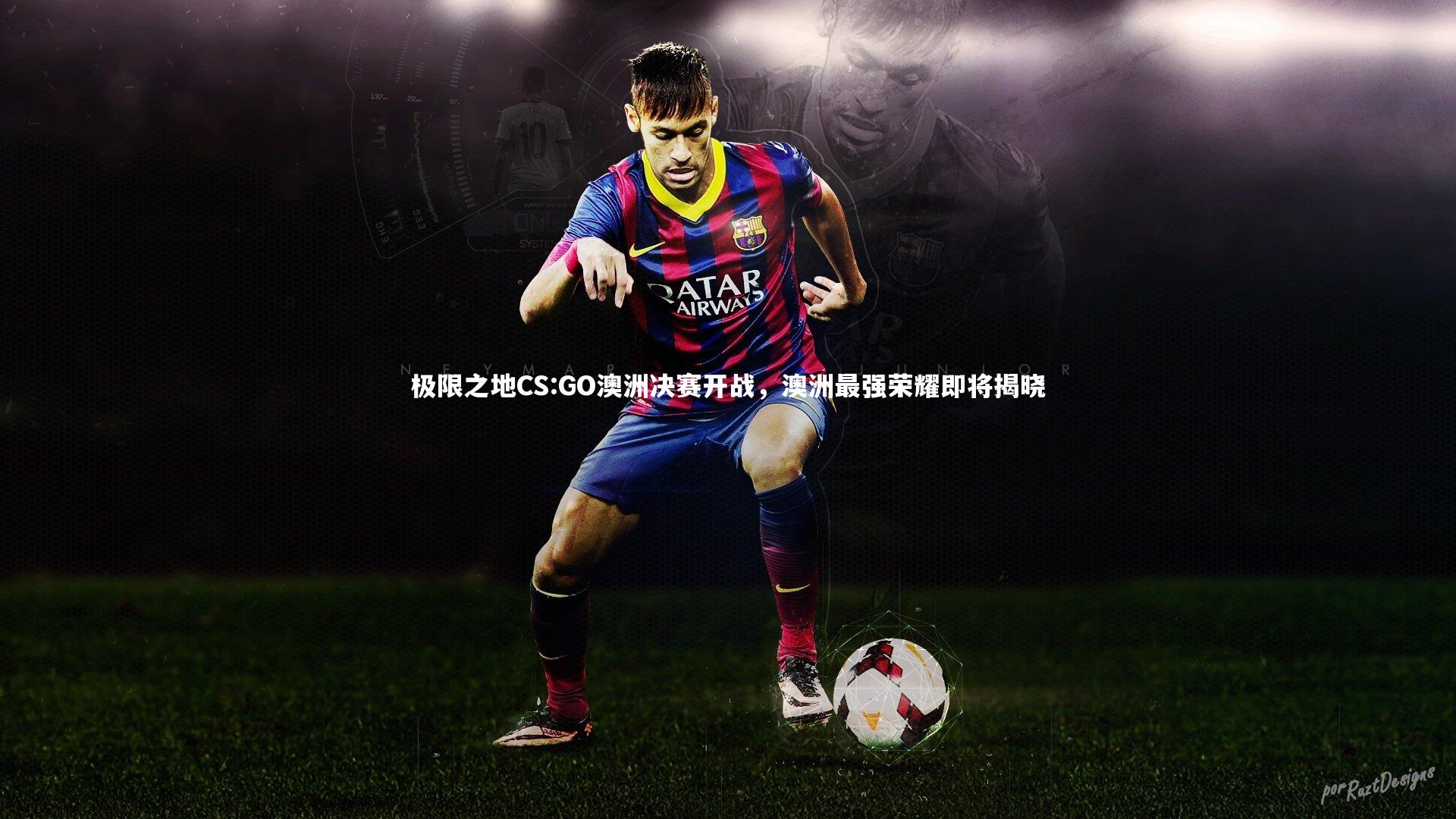 开云体育官网-极限之地CS:GO澳洲决赛开战，澳洲最强荣耀即将揭晓