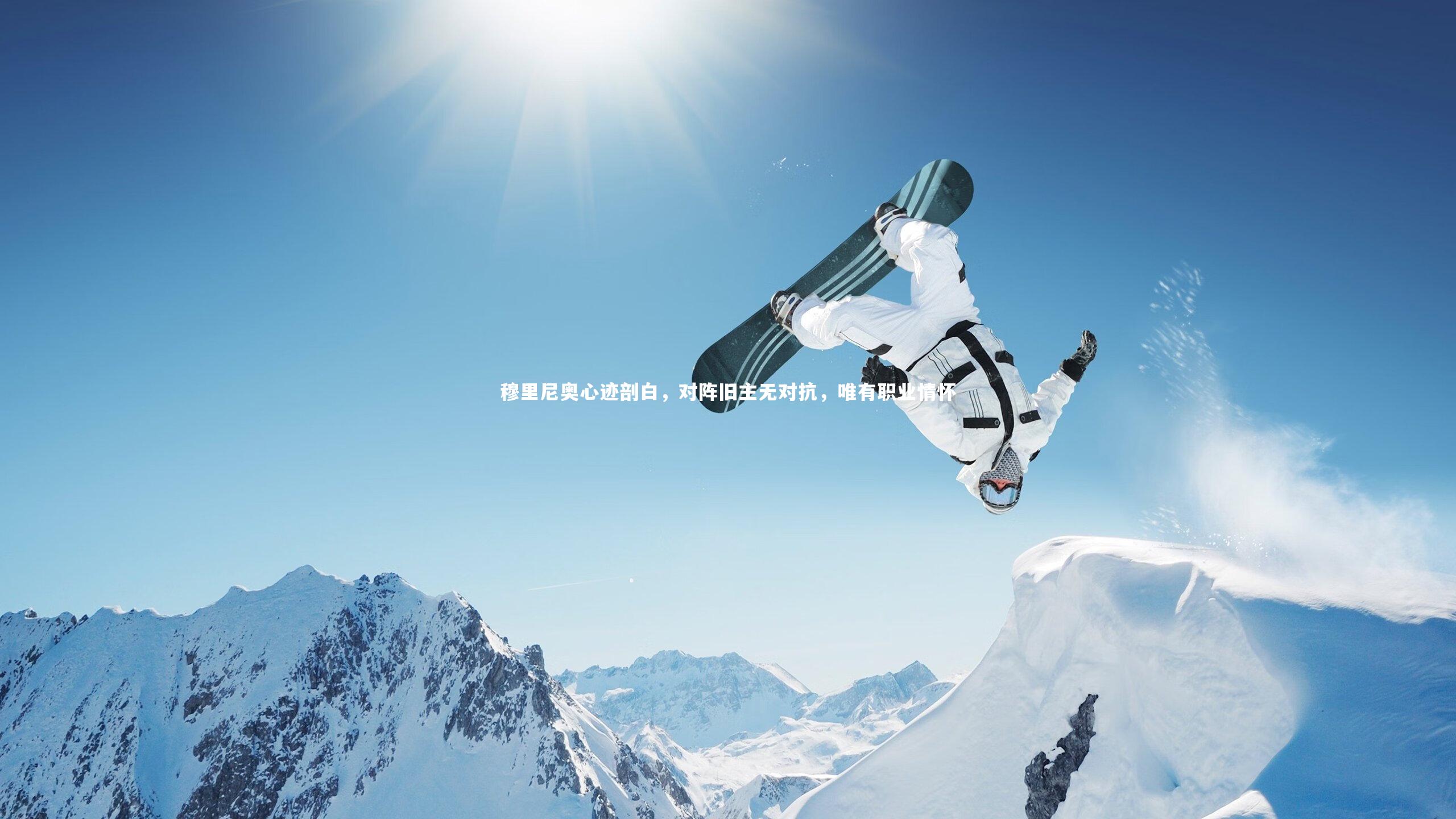 穆里尼奥心迹剖白,对阵旧主无对抗,唯有职业情怀