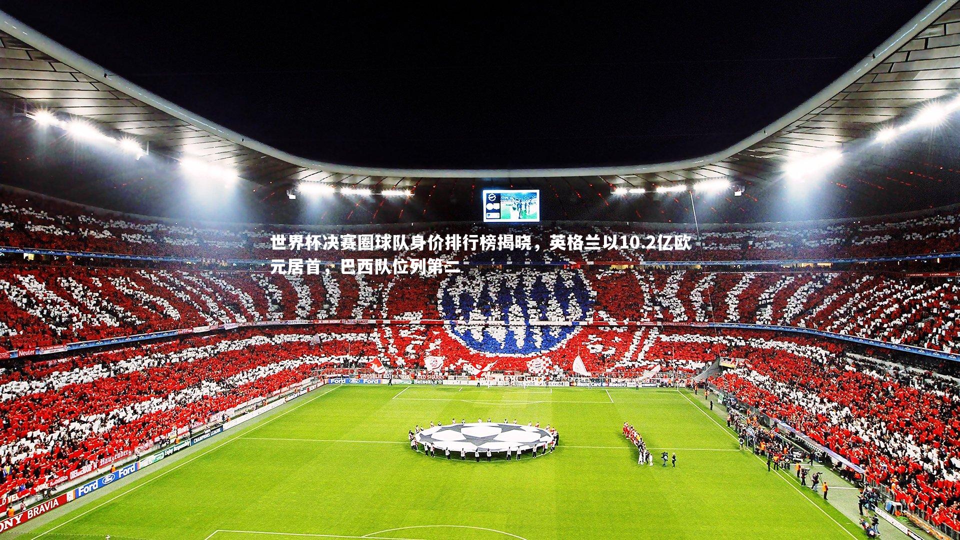 开云体育|世界杯决赛圈球队身价排行榜揭晓，英格兰以10.2亿欧元居首，巴西队位列第二