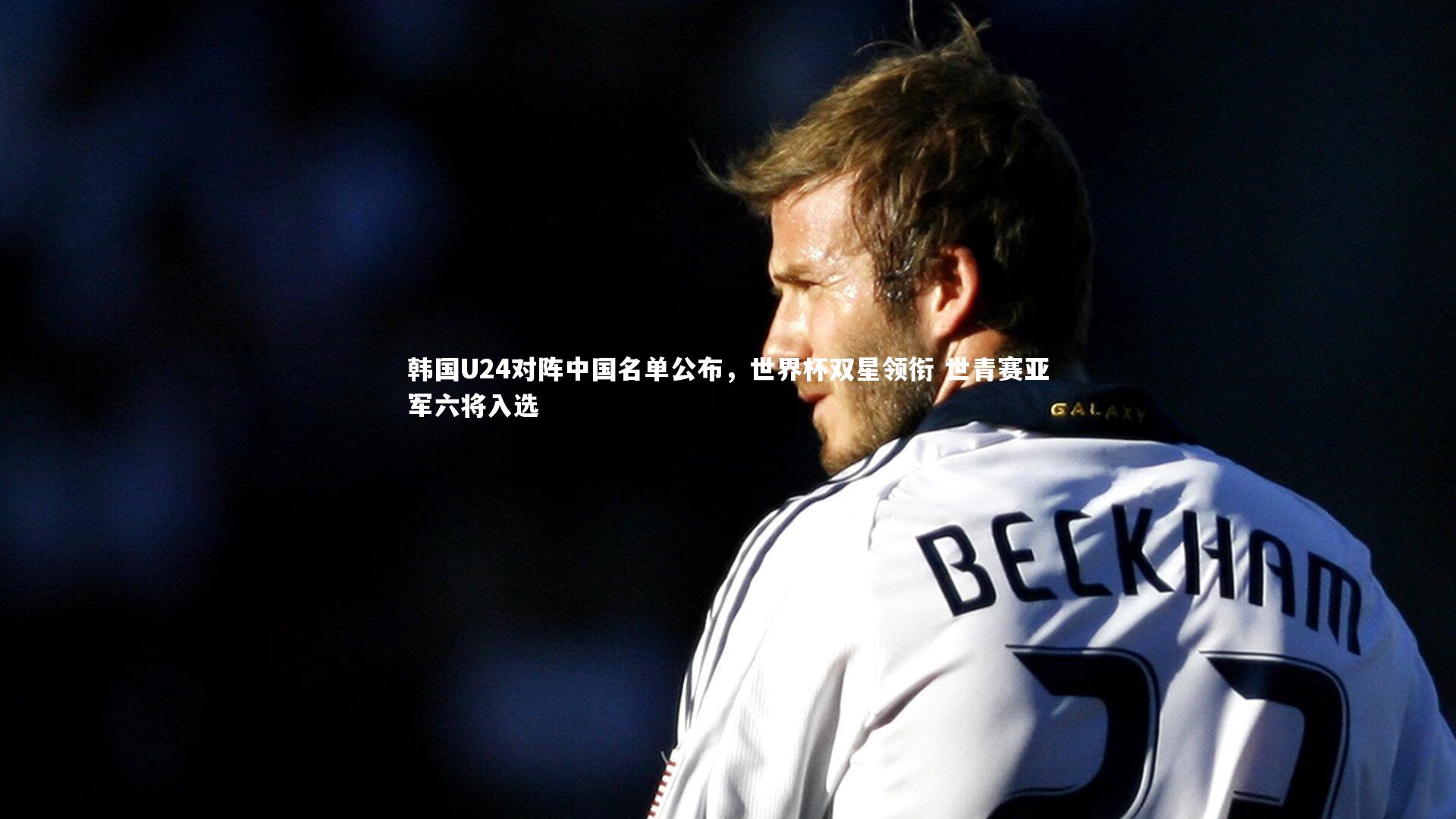 开云体育平台-韩国U24对阵中国名单公布，世界杯双星领衔 世青赛亚军六将入选