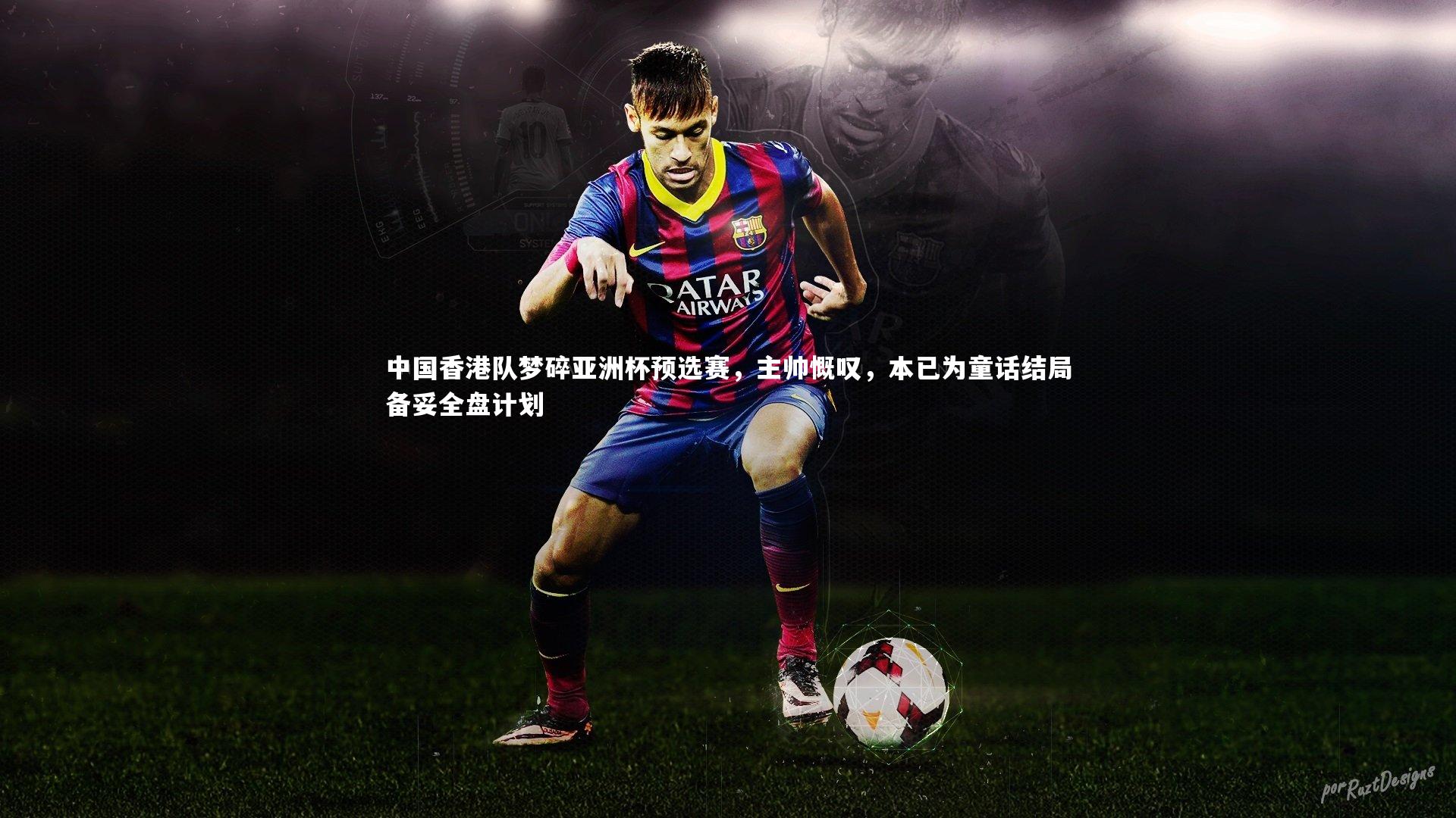 中国香港队梦碎亚洲杯预选赛，主帅慨叹，本已为童话结局备妥全盘计划
