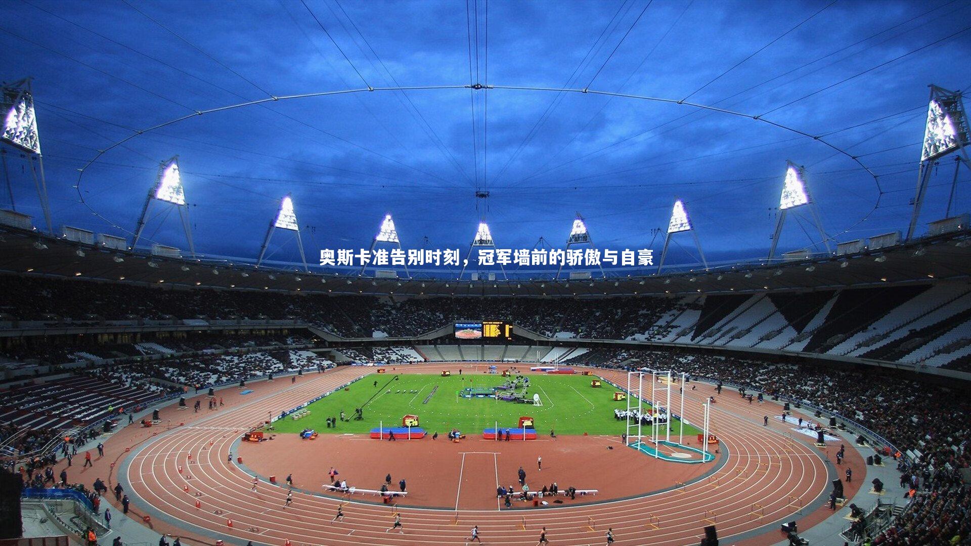 开云体育平台：奥斯卡准告别时刻，冠军墙前的骄傲与自豪