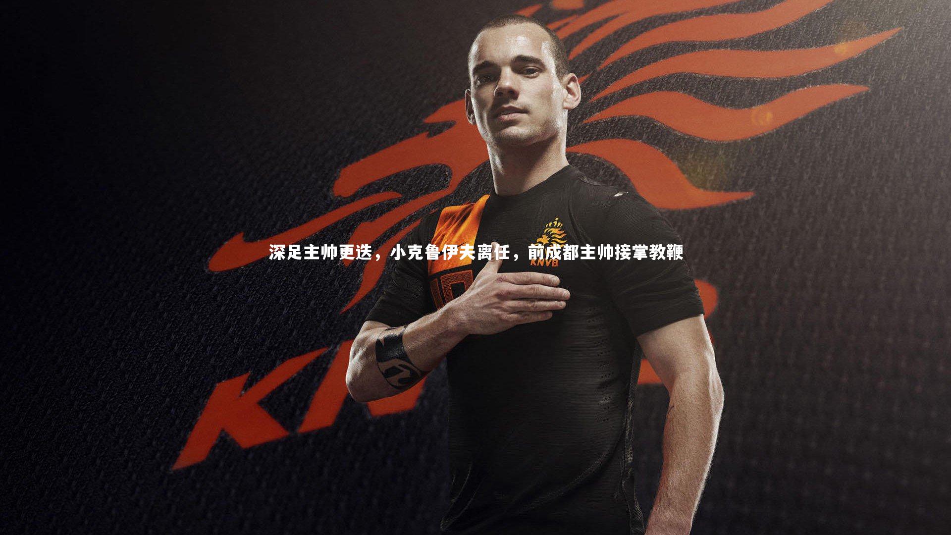 深足主帅更迭，小克鲁伊夫离任，前成都主帅接掌教鞭
