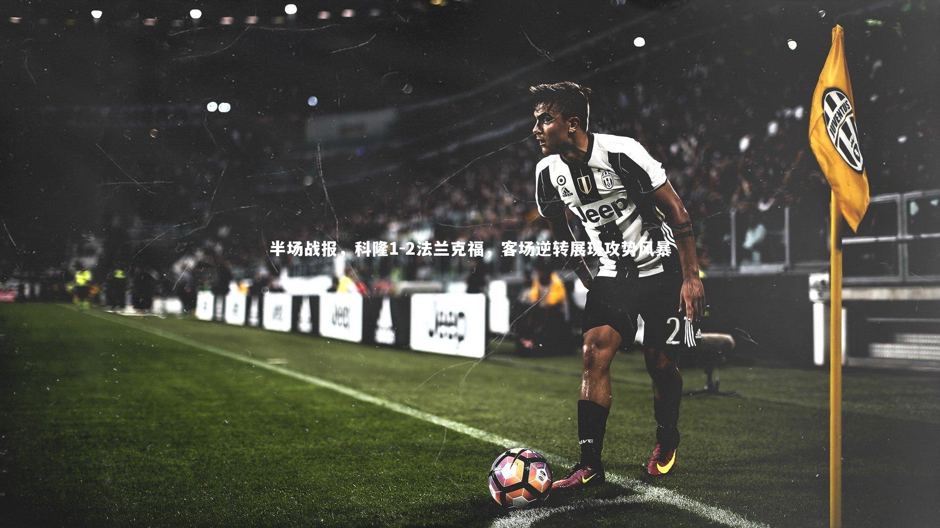 KAIYUN开云-半场战报，科隆1-2法兰克福，客场逆转展现攻势风暴