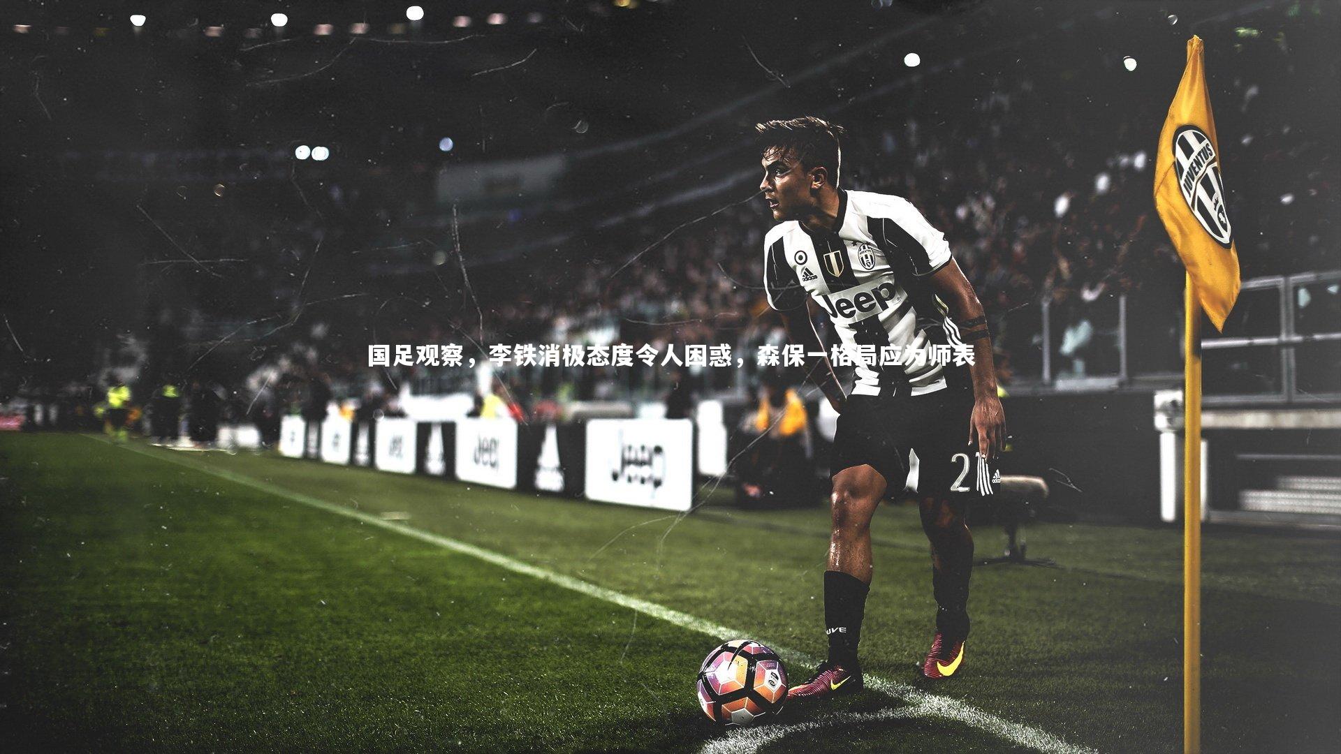 KAIYUN开云|国足观察，李铁消极态度令人困惑，森保一格局应为师表